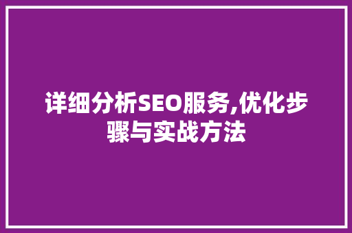 详细分析SEO服务,优化步骤与实战方法