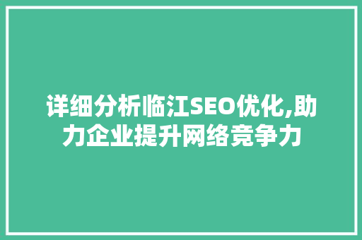详细分析临江SEO优化,助力企业提升网络竞争力