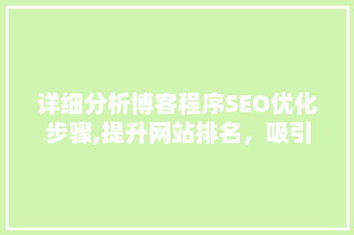 详细分析博客程序SEO优化步骤,提升网站排名，吸引更多流量 360搜优化