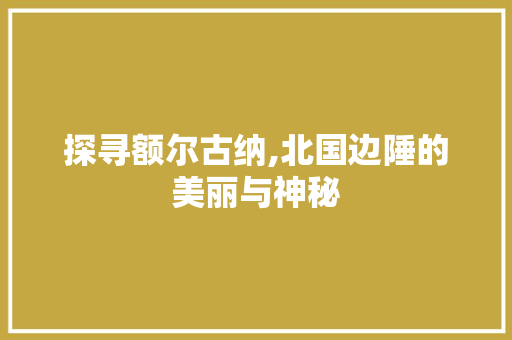 探寻额尔古纳,北国边陲的美丽与神秘