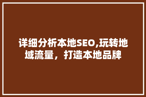 详细分析本地SEO,玩转地域流量，打造本地品牌