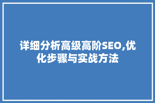 详细分析高级高阶SEO,优化步骤与实战方法 360搜优化