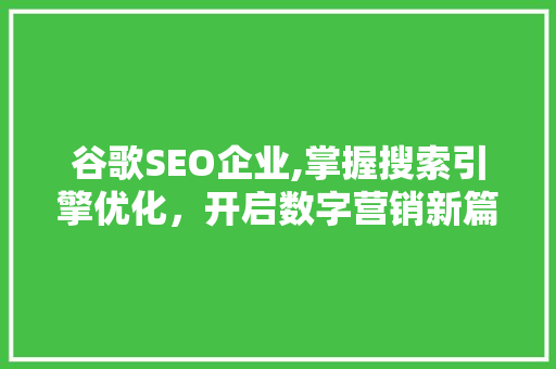 谷歌SEO企业,掌握搜索引擎优化，开启数字营销新篇章 搜狗优化