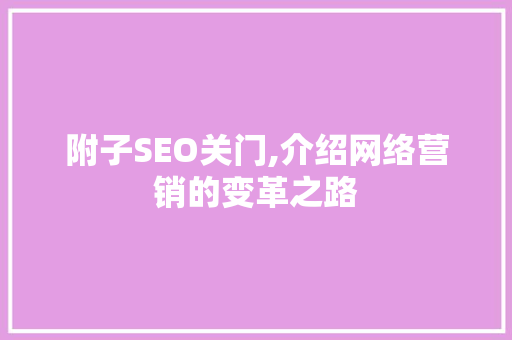 附子SEO关门,介绍网络营销的变革之路