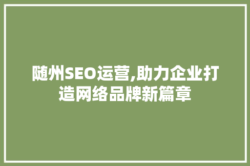 随州SEO运营,助力企业打造网络品牌新篇章 英文谷歌算法