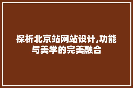 探析北京站网站设计,功能与美学的完美融合