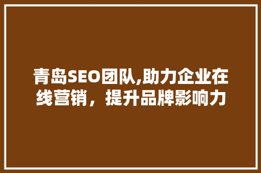 青岛SEO团队,助力企业在线营销，提升品牌影响力