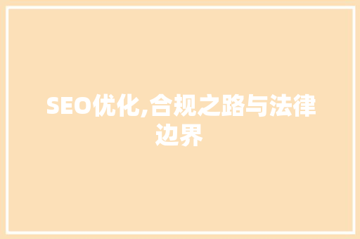SEO优化,合规之路与法律边界