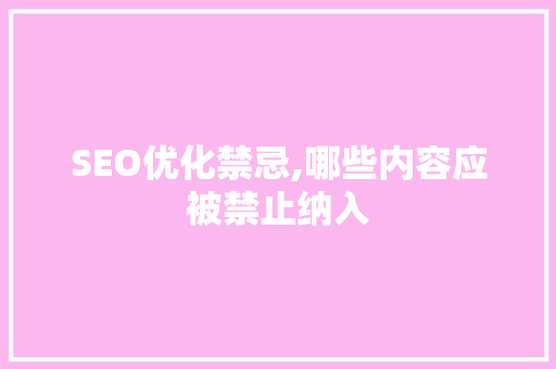 SEO优化禁忌,哪些内容应被禁止纳入 网站开发