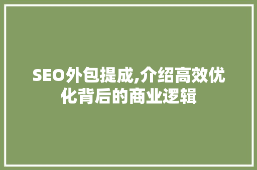 SEO外包提成,介绍高效优化背后的商业逻辑