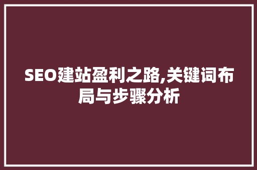SEO建站盈利之路,关键词布局与步骤分析