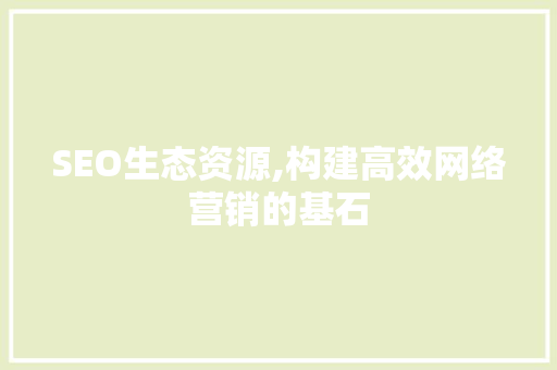 SEO生态资源,构建高效网络营销的基石