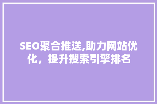 SEO聚合推送,助力网站优化，提升搜索引擎排名