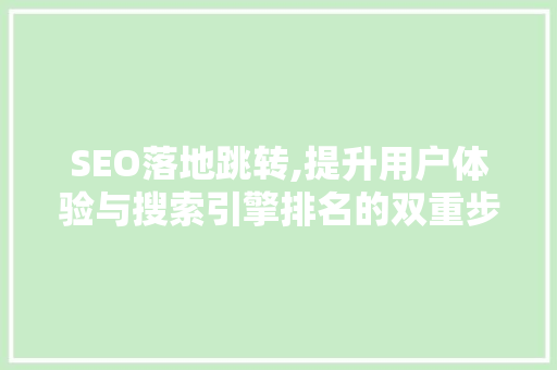 SEO落地跳转,提升用户体验与搜索引擎排名的双重步骤 小程序开发