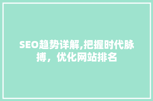 SEO趋势详解,把握时代脉搏，优化网站排名
