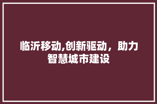 临沂移动,创新驱动，助力智慧城市建设