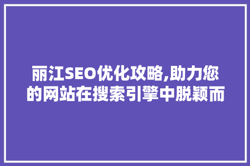 丽江SEO优化攻略,助力您的网站在搜索引擎中脱颖而出