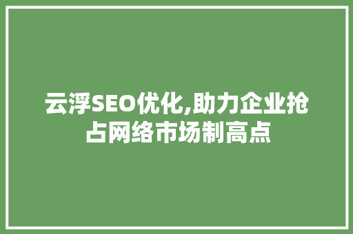云浮SEO优化,助力企业抢占网络市场制高点 AI技术学习