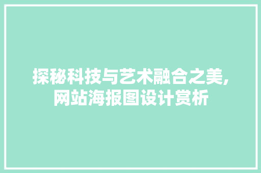 探秘科技与艺术融合之美,网站海报图设计赏析 探秘科技与艺术融合之美,网站海报图设计赏析 英文谷歌算法