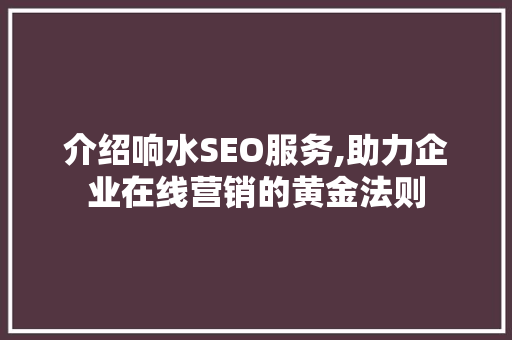 介绍响水SEO服务,助力企业在线营销的黄金法则 搜狗优化