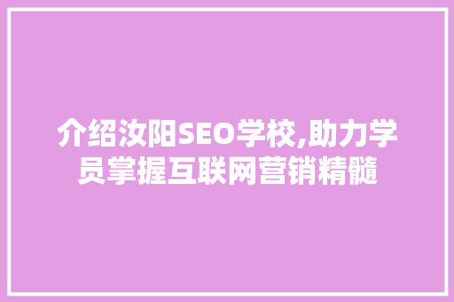 介绍汝阳SEO学校,助力学员掌握互联网营销精髓