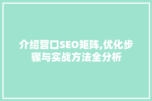 介绍营口SEO矩阵,优化步骤与实战方法全分析
