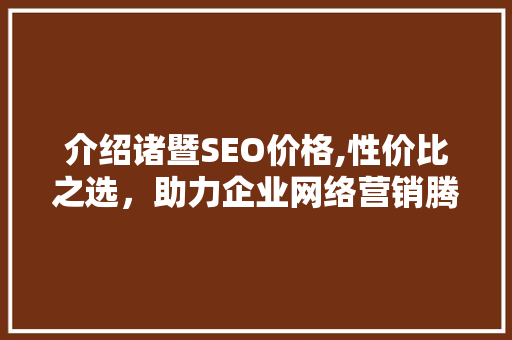 介绍诸暨SEO价格,性价比之选，助力企业网络营销腾飞 AI技术学习
