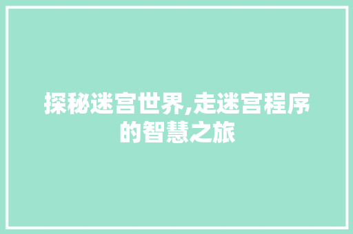 探秘迷宫世界,走迷宫程序的智慧之旅