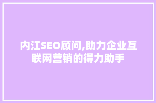 内江SEO顾问,助力企业互联网营销的得力助手