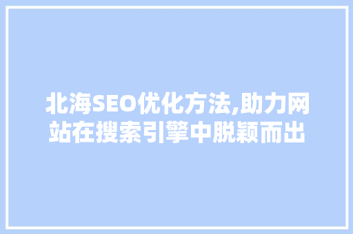北海SEO优化方法,助力网站在搜索引擎中脱颖而出 头条优化