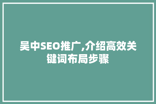吴中SEO推广,介绍高效关键词布局步骤 英文谷歌算法