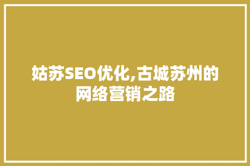 姑苏SEO优化,古城苏州的网络营销之路