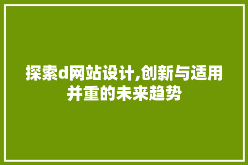 探索d网站设计,创新与适用并重的未来趋势 探索d网站设计,创新与适用并重的未来趋势 小程序开发