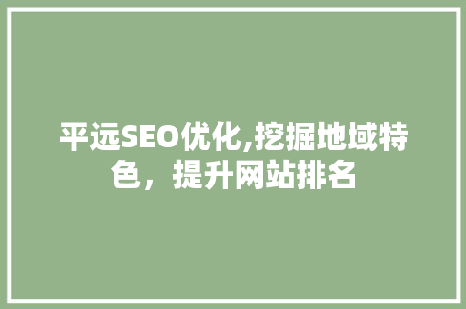 平远SEO优化,挖掘地域特色，提升网站排名 网站开发