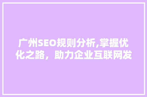 广州SEO规则分析,掌握优化之路，助力企业互联网发展