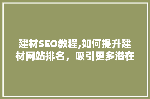 建材SEO教程,如何提升建材网站排名，吸引更多潜在客户