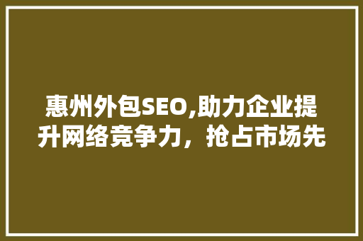 惠州外包SEO,助力企业提升网络竞争力，抢占市场先机