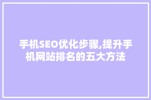 手机SEO优化步骤,提升手机网站排名的五大方法
