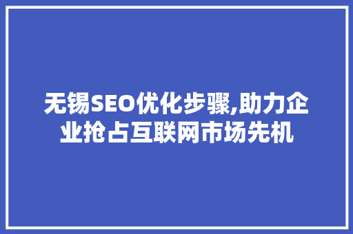 无锡SEO优化步骤,助力企业抢占互联网市场先机