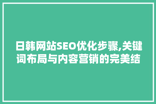 日韩网站SEO优化步骤,关键词布局与内容营销的完美结合