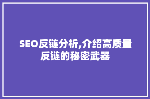 SEO反链分析,介绍高质量反链的秘密武器