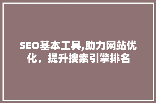 SEO基本工具,助力网站优化，提升搜索引擎排名