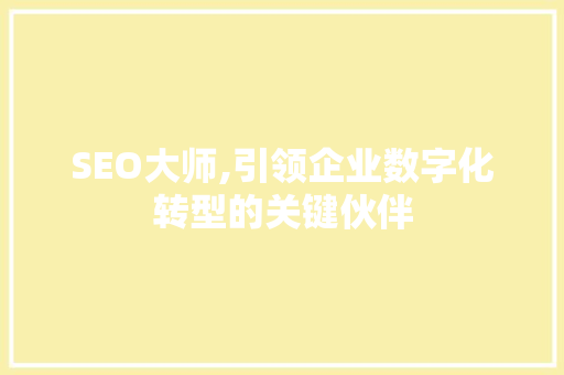 SEO大师,引领企业数字化转型的关键伙伴