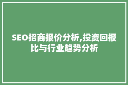 SEO招商报价分析,投资回报比与行业趋势分析
