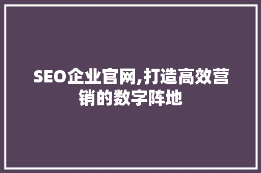 SEO企业官网,打造高效营销的数字阵地 百度算法