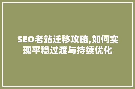 SEO老站迁移攻略,如何实现平稳过渡与持续优化