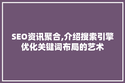 SEO资讯聚合,介绍搜索引擎优化关键词布局的艺术 网站开发