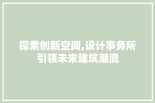 探索创新空间,设计事务所引领未来建筑潮流
