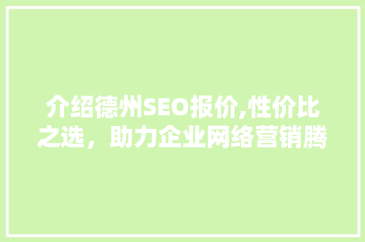 介绍德州SEO报价,性价比之选，助力企业网络营销腾飞 AI技术学习