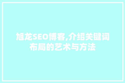 旭龙SEO博客,介绍关键词布局的艺术与方法